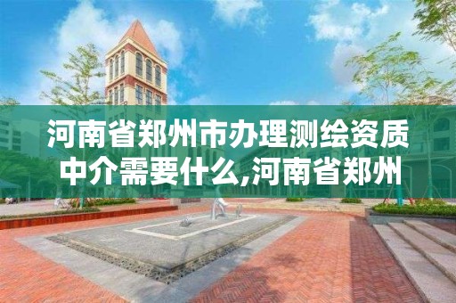 河南省鄭州市辦理測繪資質中介需要什么,河南省鄭州市辦理測繪資質中介需要什么材料。