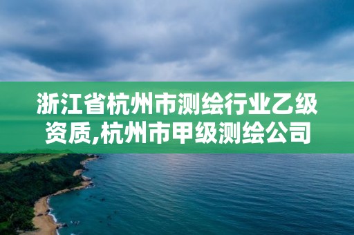 浙江省杭州市測繪行業乙級資質,杭州市甲級測繪公司