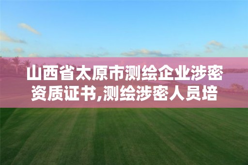 山西省太原市測繪企業(yè)涉密資質(zhì)證書,測繪涉密人員培訓(xùn)證書查詢