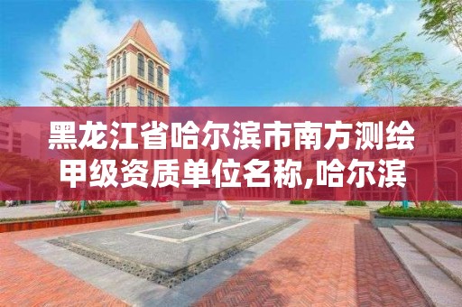 黑龍江省哈爾濱市南方測繪甲級資質單位名稱,哈爾濱測繪職工中等專業學校。