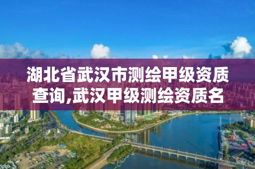 湖北省武漢市測繪甲級資質查詢,武漢甲級測繪資質名錄