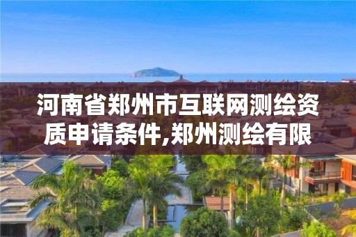 河南省鄭州市互聯(lián)網(wǎng)測(cè)繪資質(zhì)申請(qǐng)條件,鄭州測(cè)繪有限公司。