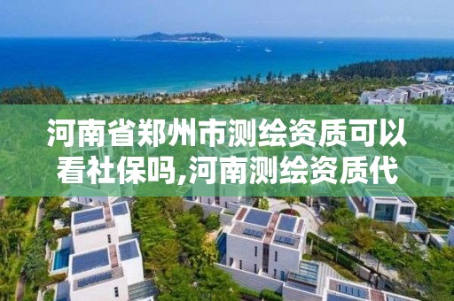 河南省鄭州市測繪資質可以看社保嗎,河南測繪資質代辦