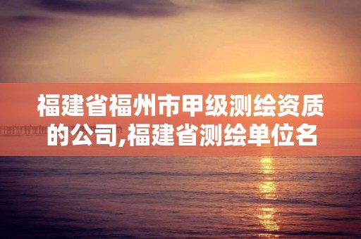 福建省福州市甲級測繪資質的公司,福建省測繪單位名單。