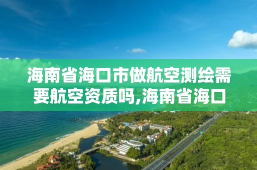 海南省海口市做航空測繪需要航空資質嗎,海南省海口市做航空測繪需要航空資質嗎