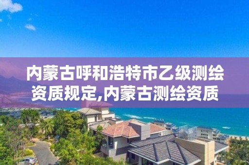 內蒙古呼和浩特市乙級測繪資質規定,內蒙古測繪資質代辦