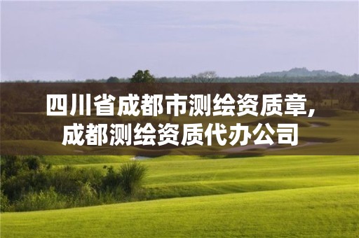 四川省成都市測繪資質章,成都測繪資質代辦公司