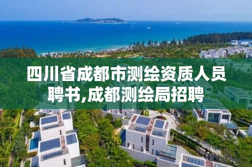 四川省成都市測繪資質人員聘書,成都測繪局招聘