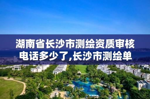 湖南省長沙市測繪資質(zhì)審核電話多少了,長沙市測繪單位招聘。