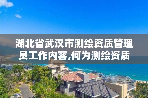 湖北省武漢市測繪資質管理員工作內容,何為測繪資質管理。