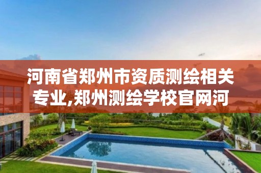 河南省鄭州市資質測繪相關專業,鄭州測繪學校官網河南省測繪職業學院