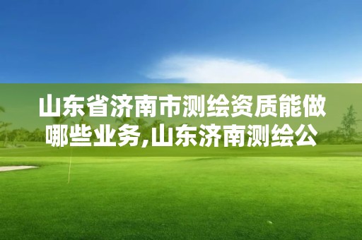 山東省濟南市測繪資質能做哪些業務,山東濟南測繪公司電話