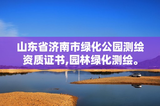 山東省濟南市綠化公園測繪資質(zhì)證書,園林綠化測繪。