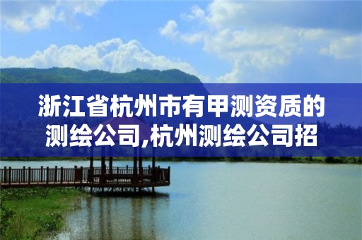 浙江省杭州市有甲測資質的測繪公司,杭州測繪公司招聘信息。