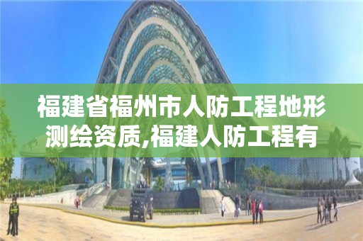 福建省福州市人防工程地形測繪資質,福建人防工程有限公司。