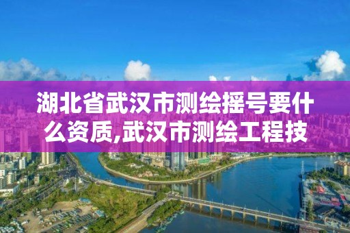 湖北省武漢市測繪搖號要什么資質,武漢市測繪工程技術規定