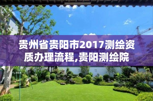 貴州省貴陽市2017測繪資質辦理流程,貴陽測繪院