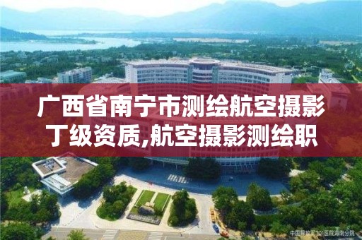 廣西省南寧市測繪航空攝影丁級資質,航空攝影測繪職業資格等級證書。