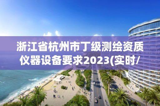 浙江省杭州市丁級測繪資質儀器設備要求2023(實時/更新中)