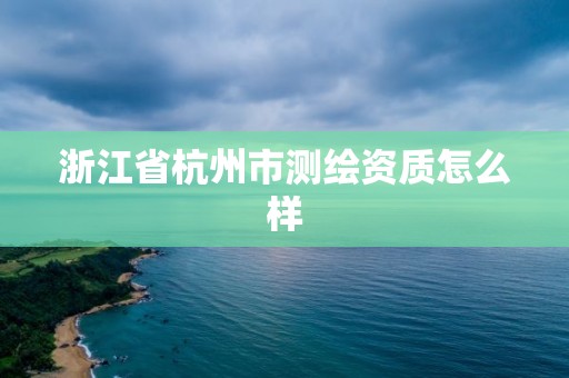 浙江省杭州市測繪資質怎么樣