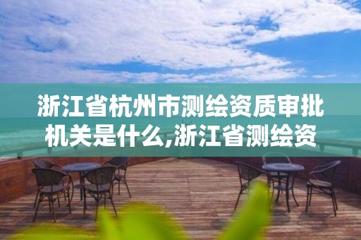 浙江省杭州市測繪資質審批機關是什么,浙江省測繪資質管理。