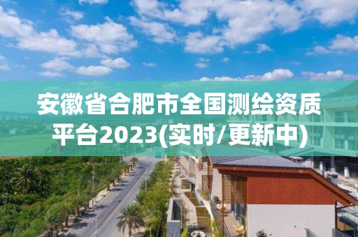 安徽省合肥市全國(guó)測(cè)繪資質(zhì)平臺(tái)2023(實(shí)時(shí)/更新中)