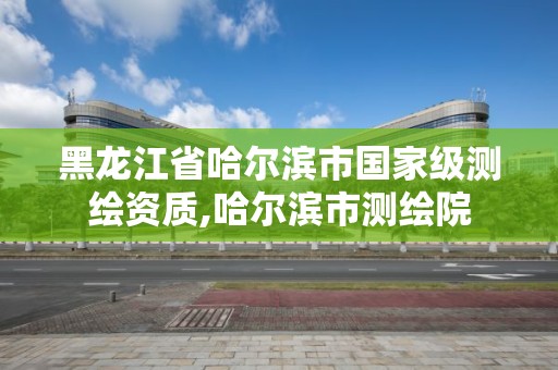 黑龍江省哈爾濱市國家級測繪資質(zhì),哈爾濱市測繪院