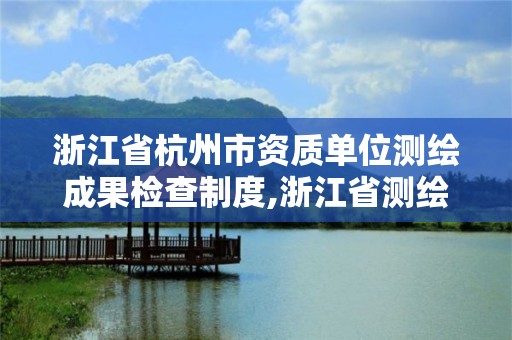 浙江省杭州市資質單位測繪成果檢查制度,浙江省測繪資質管理實施細則。