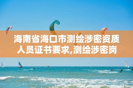 海南省海口市測繪涉密資質人員證書要求,測繪涉密崗位資格證書怎么查詢