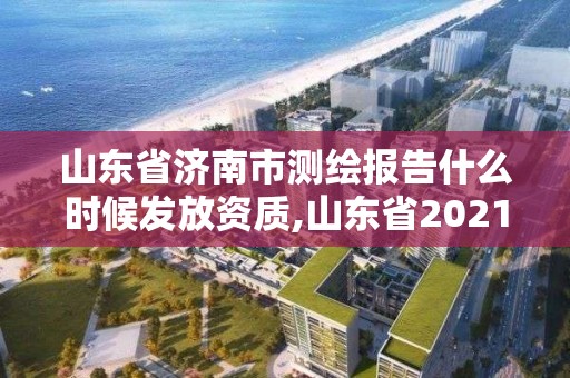 山東省濟(jì)南市測繪報(bào)告什么時候發(fā)放資質(zhì),山東省2021測繪資質(zhì)延期公告。