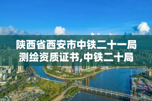 陜西省西安市中鐵二十一局測繪資質(zhì)證書,中鐵二十局西安市政勘察設(shè)計(jì)院招聘