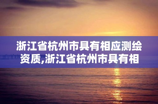 浙江省杭州市具有相應測繪資質,浙江省杭州市具有相應測繪資質的單位