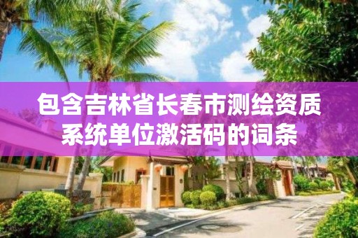 包含吉林省長春市測繪資質系統(tǒng)單位激活碼的詞條