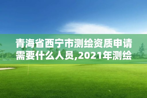 青海省西寧市測繪資質申請需要什么人員,2021年測繪資質申報條件。