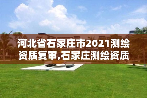 河北省石家莊市2021測繪資質復審,石家莊測繪資質代辦