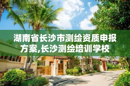 湖南省長沙市測繪資質申報方案,長沙測繪培訓學校