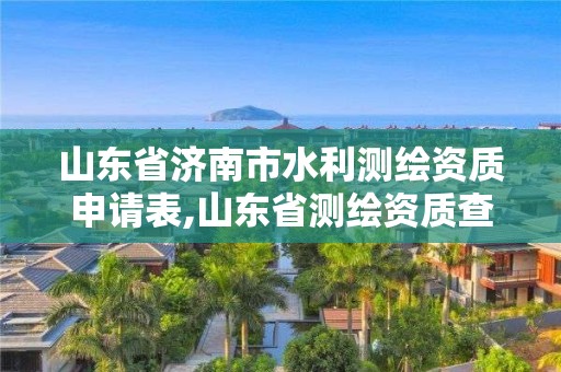 山東省濟南市水利測繪資質申請表,山東省測繪資質查詢