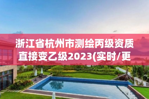 浙江省杭州市測繪丙級資質直接變乙級2023(實時/更新中)