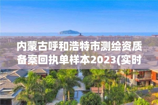 內蒙古呼和浩特市測繪資質備案回執單樣本2023(實時/更新中)