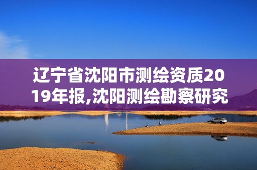 遼寧省沈陽市測繪資質2019年報,沈陽測繪勘察研究院有限公司。