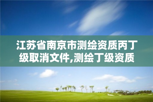 江蘇省南京市測繪資質丙丁級取消文件,測繪丁級資質申報條件