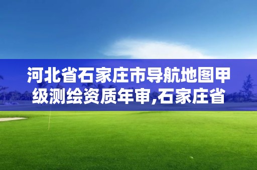 河北省石家莊市導(dǎo)航地圖甲級(jí)測(cè)繪資質(zhì)年審,石家莊省測(cè)繪局西地塊。