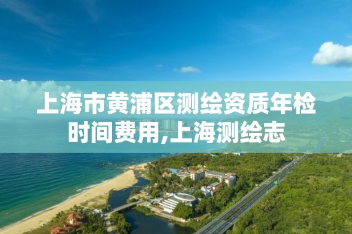 上海市黃浦區測繪資質年檢時間費用,上海測繪志