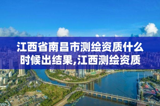 江西省南昌市測繪資質什么時候出結果,江西測繪資質網