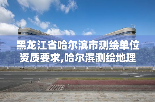 黑龍江省哈爾濱市測繪單位資質要求,哈爾濱測繪地理信息局招聘公告