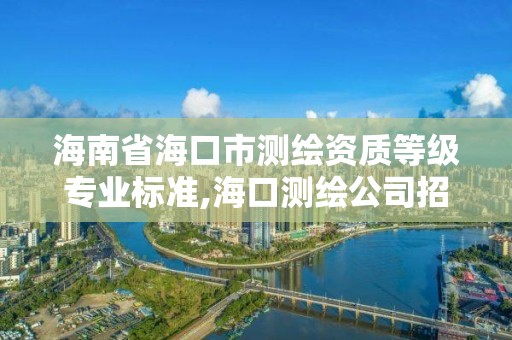 海南省海口市測繪資質等級專業(yè)標準,海口測繪公司招聘。