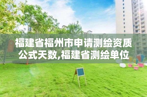 福建省福州市申請測繪資質公式天數,福建省測繪單位名單。