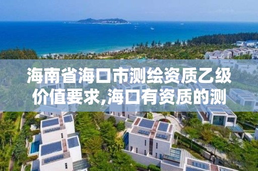 海南省海口市測繪資質乙級價值要求,海口有資質的測繪公司