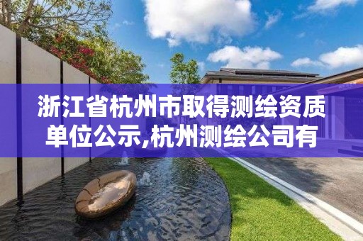 浙江省杭州市取得測繪資質單位公示,杭州測繪公司有哪幾家