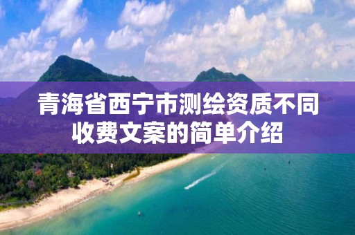 青海省西寧市測繪資質(zhì)不同收費文案的簡單介紹